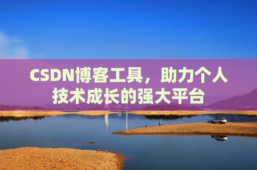 CSDN博客工具,助力个人技术成长的强大平台 CSDN博客工具,助力个人技术成长的强大平台